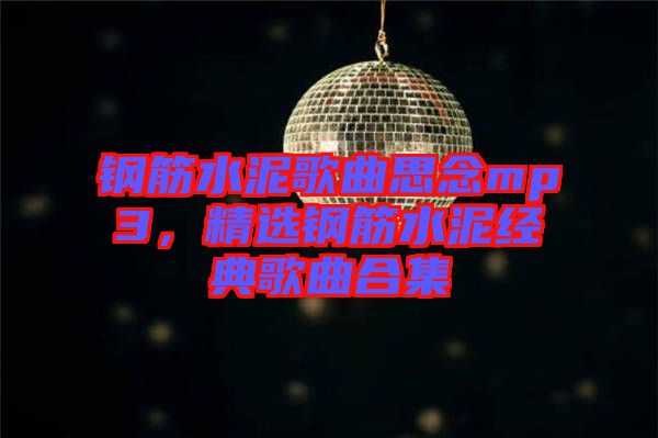 鋼筋水泥歌曲思念mp3，精選鋼筋水泥經典歌曲合集