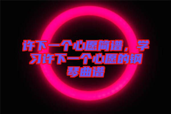 許下一個(gè)心愿簡(jiǎn)譜，學(xué)習(xí)許下一個(gè)心愿的鋼琴曲譜