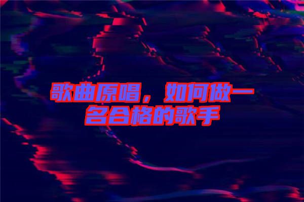 歌曲原唱，如何做一名合格的歌手