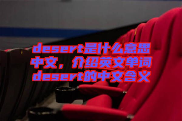 desert是什么意思中文，介紹英文單詞desert的中文含義