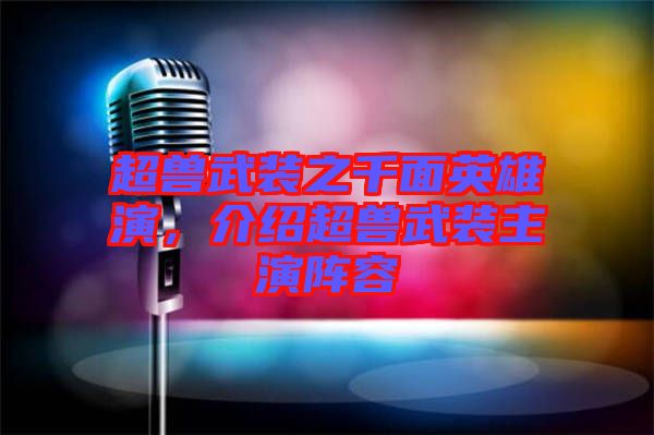 超獸武裝之千面英雄演，介紹超獸武裝主演陣容