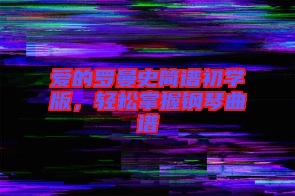 愛的羅曼史簡譜初學版，輕松掌握鋼琴曲譜