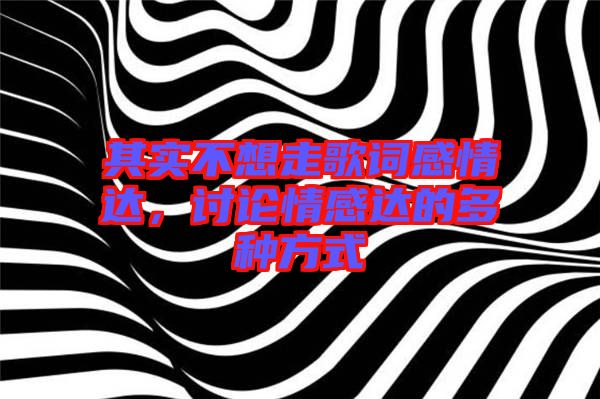 其實不想走歌詞感情達，討論情感達的多種方式