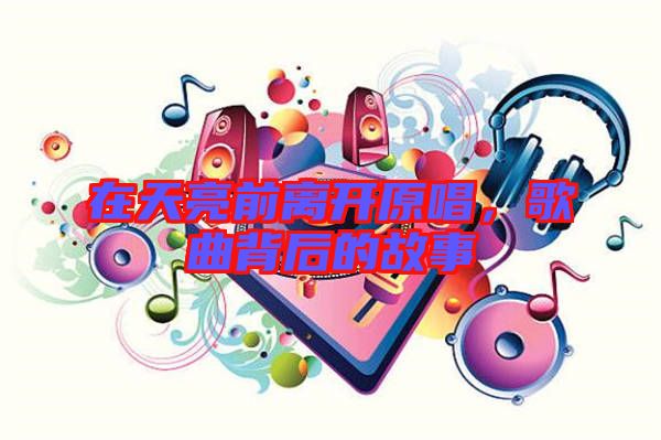 在天亮前離開原唱，歌曲背后的故事