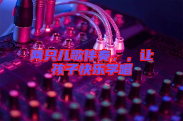 兩只兒歌伴奏，，讓孩子快樂學(xué)唱