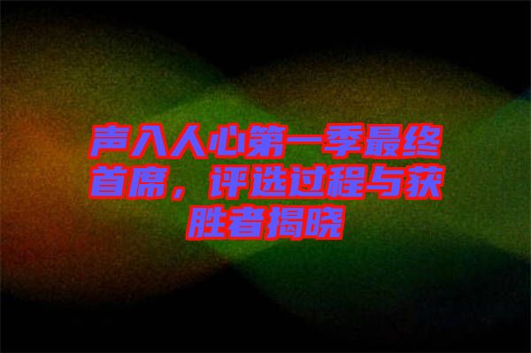 聲入人心第一季最終首席，評選過程與獲勝者揭曉