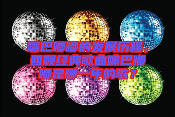 嘴巴嘟嘟的發展歷程，回顧經典歌曲嘴巴嘟嘟是哪一年的歌？