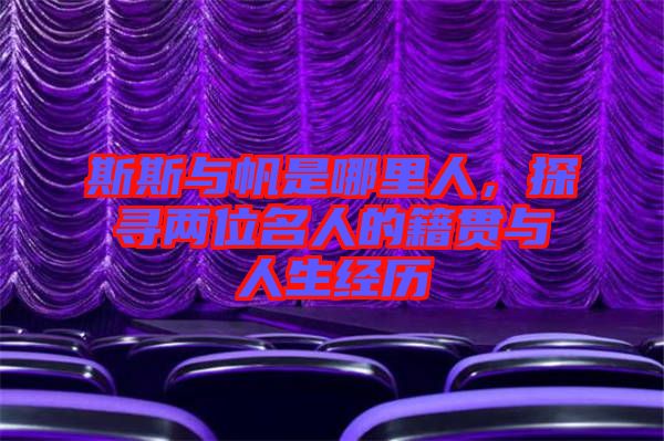斯斯與帆是哪里人，探尋兩位名人的籍貫與人生經歷