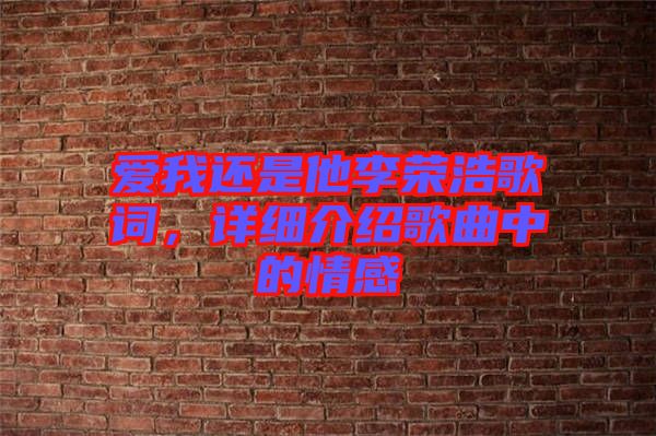 愛我還是他李榮浩歌詞，詳細介紹歌曲中的情感