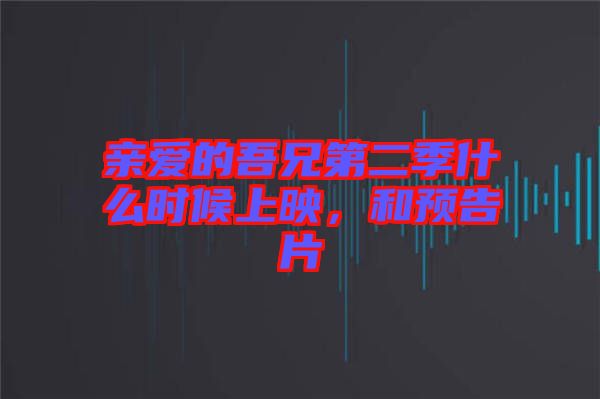親愛的吾兄第二季什么時候上映，和預告片