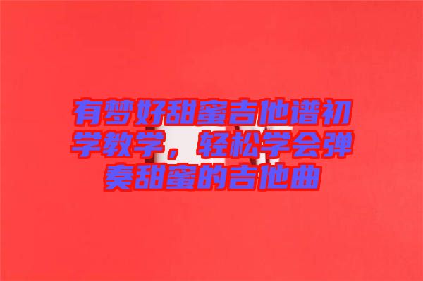有夢好甜蜜吉他譜初學教學，輕松學會彈奏甜蜜的吉他曲