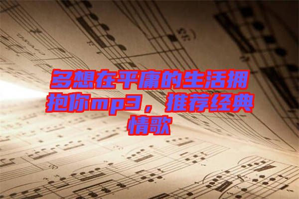 多想在平庸的生活擁抱你mp3，推薦經典情歌