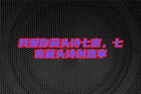 我愛你藏頭詩七言，七言藏頭詩創意享