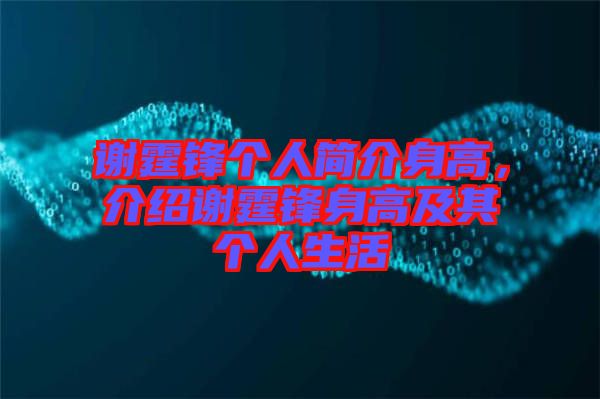 謝霆鋒個人簡介身高，介紹謝霆鋒身高及其個人生活