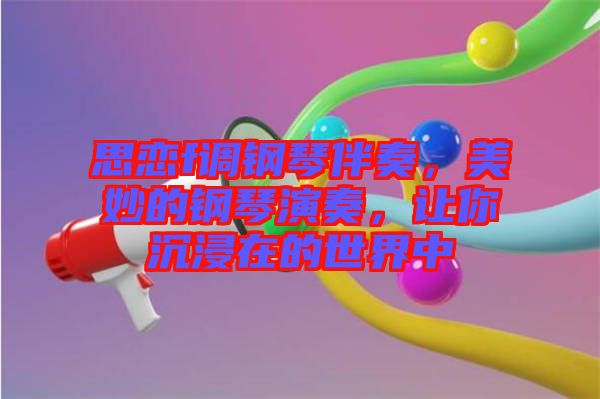思戀f調鋼琴伴奏，美妙的鋼琴演奏，讓你沉浸在的世界中