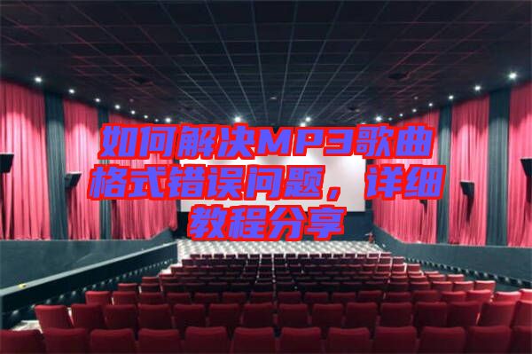 如何解決MP3歌曲格式錯(cuò)誤問(wèn)題，詳細(xì)教程分享