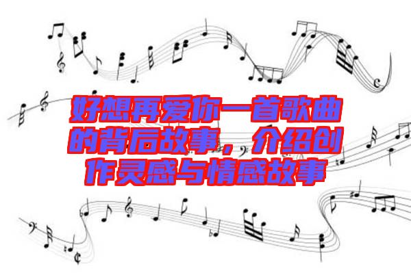 好想再愛你一首歌曲的背后故事，介紹創作靈感與情感故事