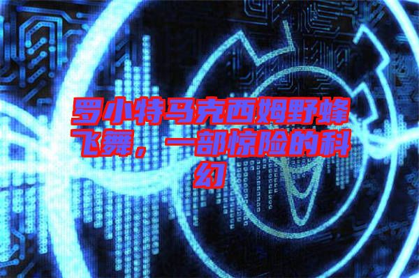 羅小特馬克西姆野蜂飛舞，一部驚險的科幻