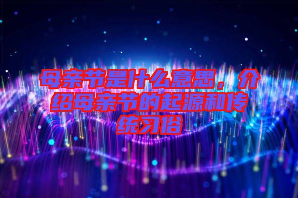 母親節是什么意思，介紹母親節的起源和傳統習俗