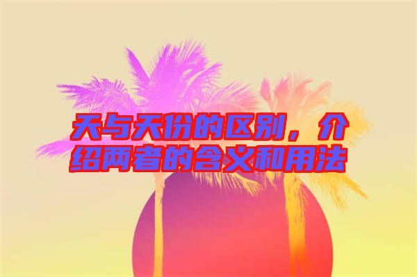 天與天份的區別，介紹兩者的含義和用法
