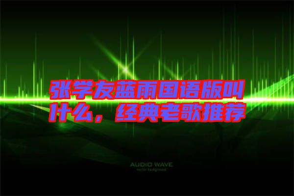 張學友藍雨國語版叫什么，經典老歌推薦