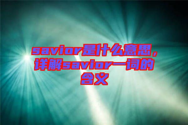 savior是什么意思，詳解savior一詞的含義