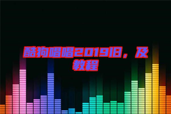 酷狗唱唱2019舊，及教程