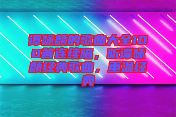 譚詠麟的歌曲大全100首連續唱，聽譚詠麟經典歌曲，重溫經典