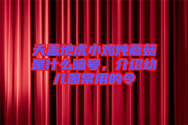 天蓋地虎小雞燉蘑菇是什么暗號(hào)，介紹幼兒園常用的令