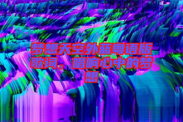 夢想天空外藍粵語版歌詞，唱響心中的夢想