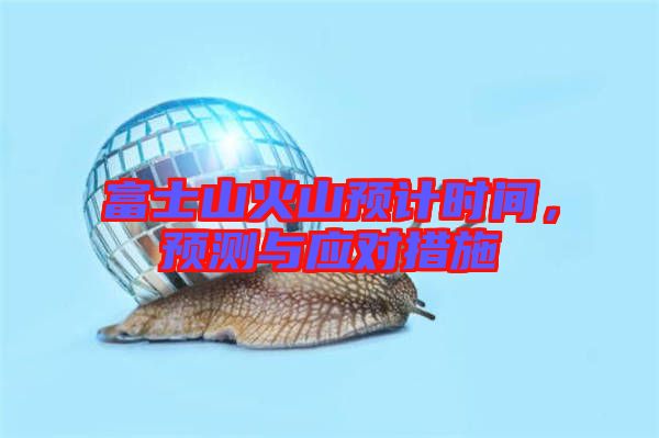 富士山火山預計時間，預測與應對措施