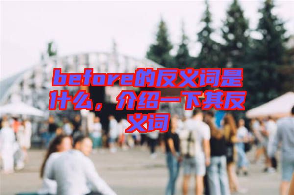 before的反義詞是什么，介紹一下其反義詞