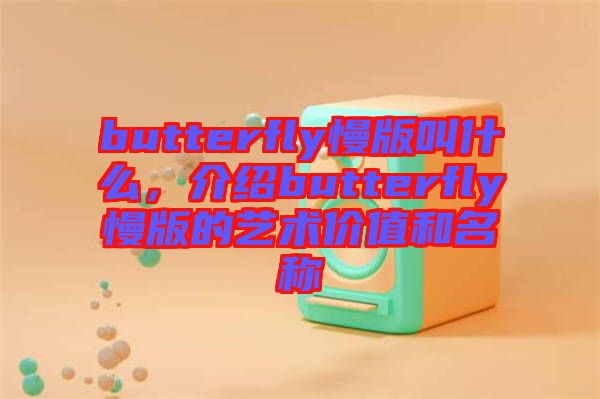 butterfly慢版叫什么，介紹butterfly慢版的藝術價值和名稱