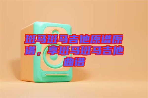 斑馬斑馬吉他原譜原譜，享斑馬斑馬吉他曲譜