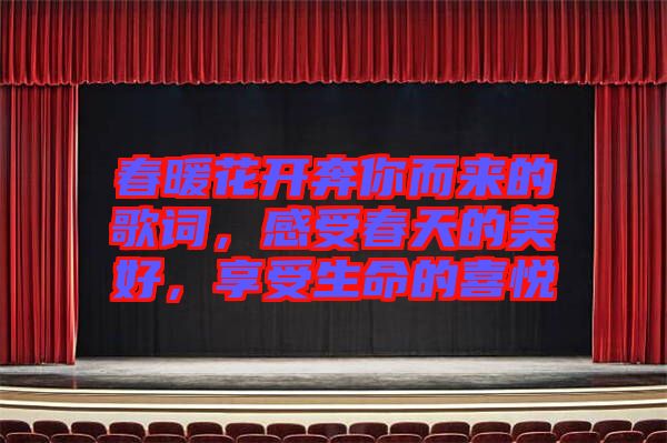 春暖花開奔你而來(lái)的歌詞，感受春天的美好，享受生命的喜悅