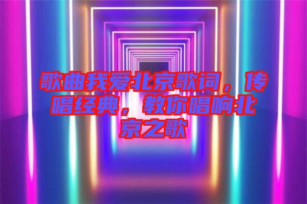 歌曲我愛北京歌詞，傳唱經典，教你唱響北京之歌