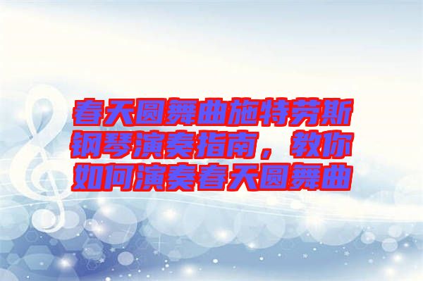 春天圓舞曲施特勞斯鋼琴演奏指南，教你如何演奏春天圓舞曲