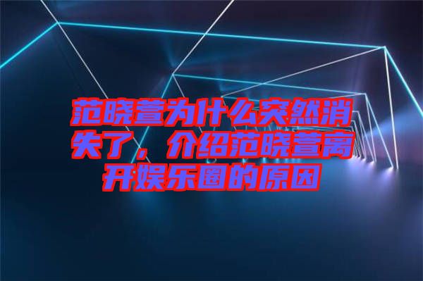 范曉萱為什么突然消失了，介紹范曉萱離開娛樂(lè)圈的原因