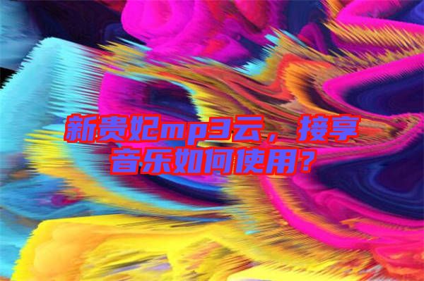 新貴妃mp3云，接享音樂如何使用？
