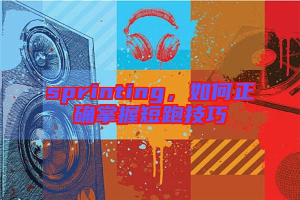 sprinting，如何正確掌握短跑技巧