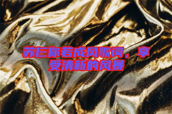 蘇仨你若成風歌詞，享受清新的風暴