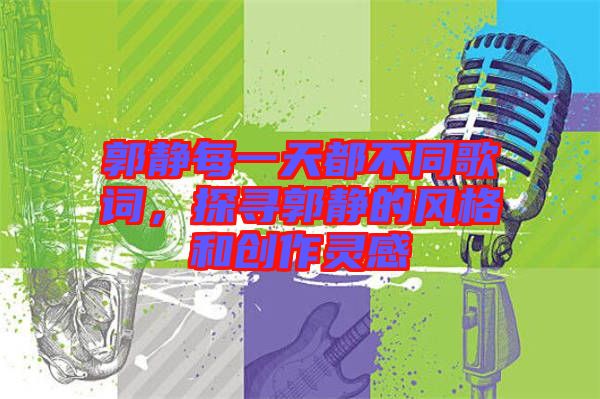 郭靜每一天都不同歌詞，探尋郭靜的風格和創作靈感