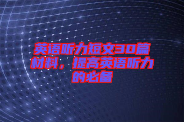 英語聽力短文30篇材料，提高英語聽力的必備