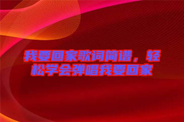 我要回家歌詞簡譜，輕松學會彈唱我要回家
