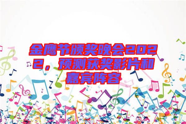 金鷹節頒獎晚會2022，預測獲獎影片和嘉賓陣容