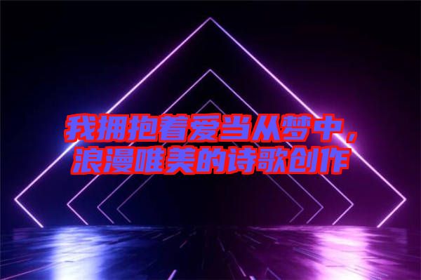 我擁抱著愛當從夢中，浪漫唯美的詩歌創作