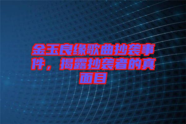 金玉良緣歌曲抄襲事件，揭露抄襲者的真面目