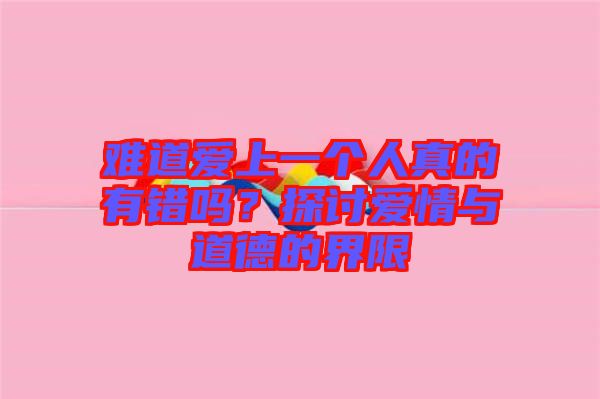 難道愛(ài)上一個(gè)人真的有錯(cuò)嗎？探討愛(ài)情與道德的界限