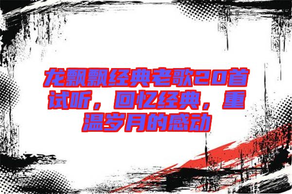 龍飄飄經典老歌20首試聽，回憶經典，重溫歲月的感動