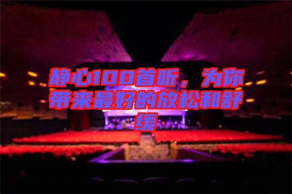 靜心100首聽(tīng)，為你帶來(lái)最好的放松和舒緩